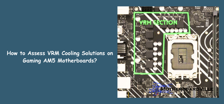 How to Assess VRM Cooling Solutions on Gaming AM5 Motherboards?